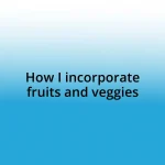 How I incorporate fruits and veggies