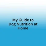 My Guide to Dog Nutrition at Home