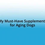 My Must-Have Supplements for Aging Dogs