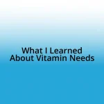 What I Learned About Vitamin Needs