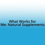 What Works for Me: Natural Supplements
