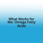 What Works for Me: Omega Fatty Acids