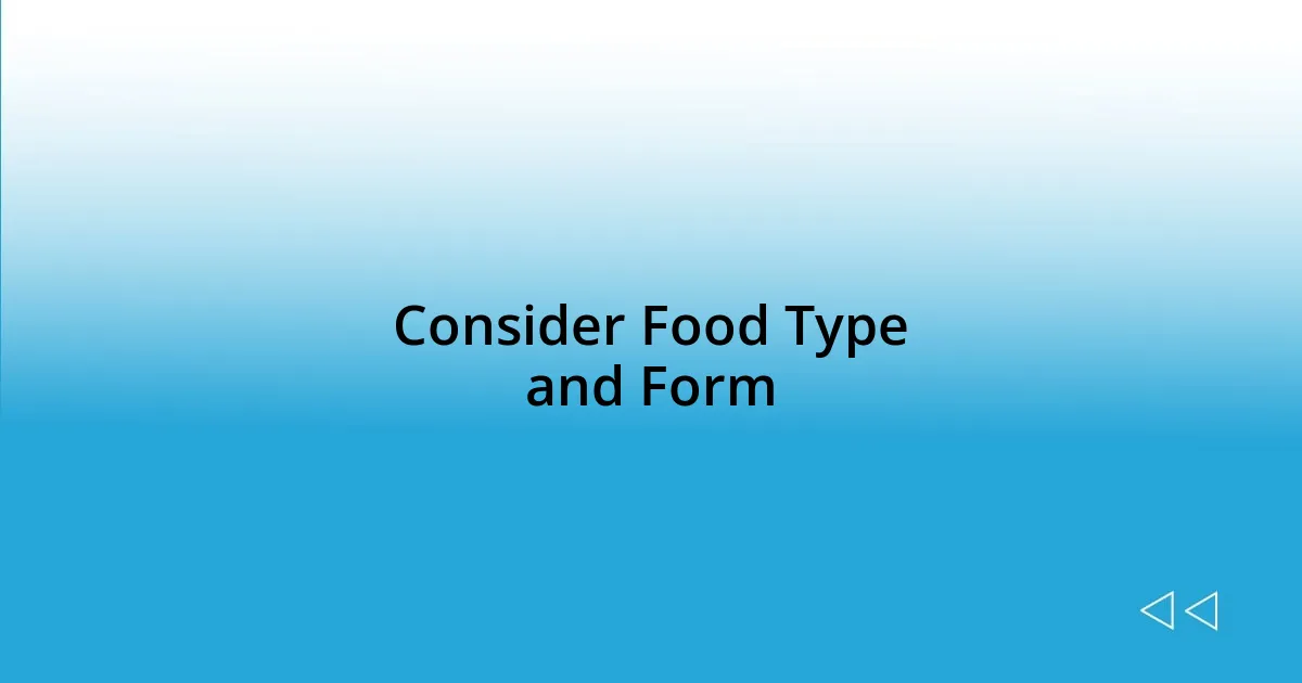 Consider Food Type and Form