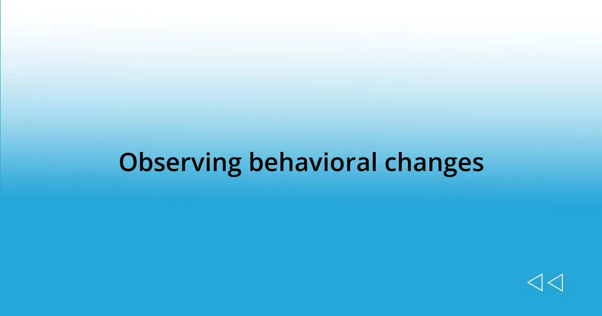 Observing behavioral changes