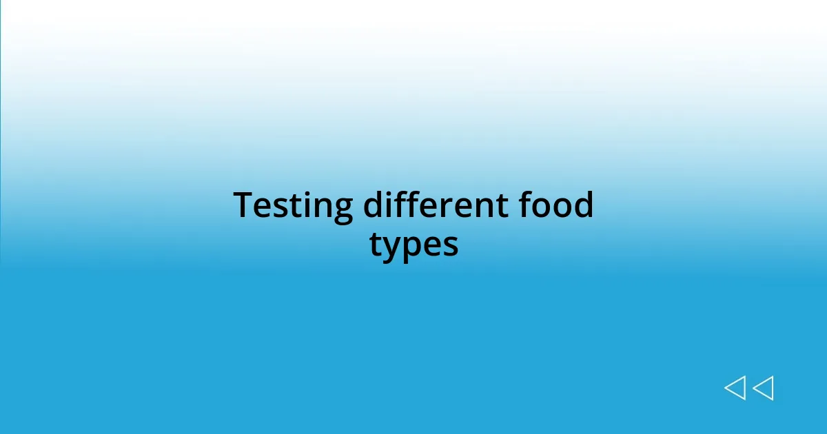 Testing different food types