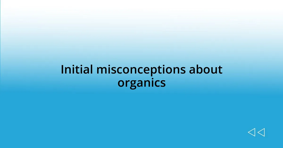Initial misconceptions about organics