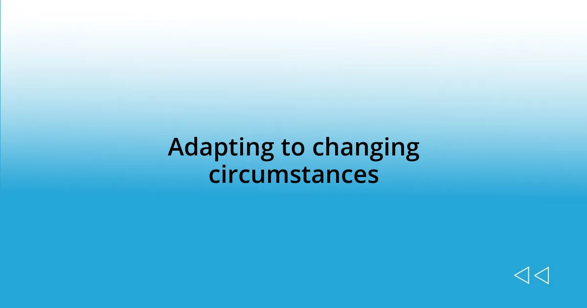 Adapting to changing circumstances