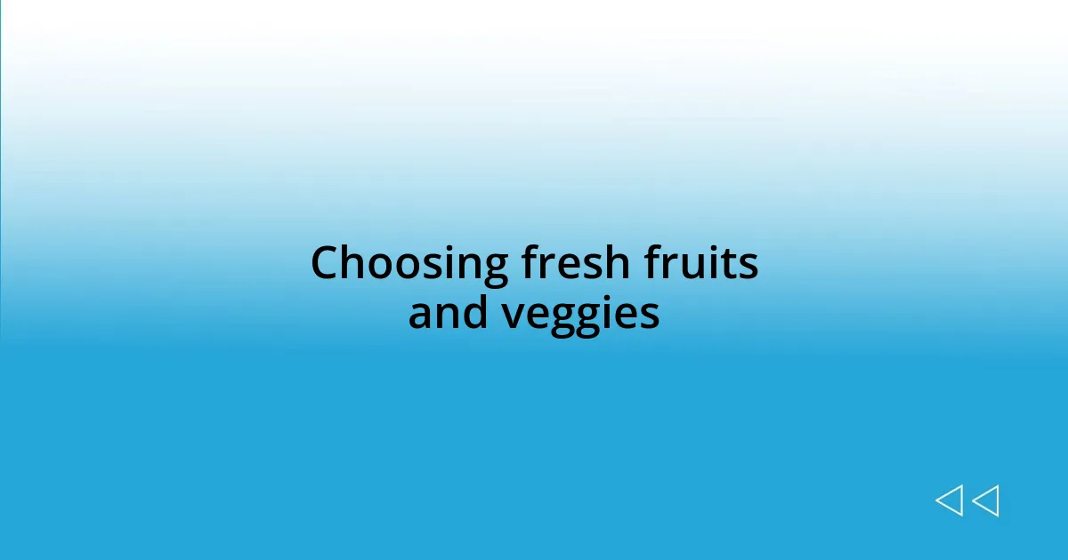 Choosing fresh fruits and veggies