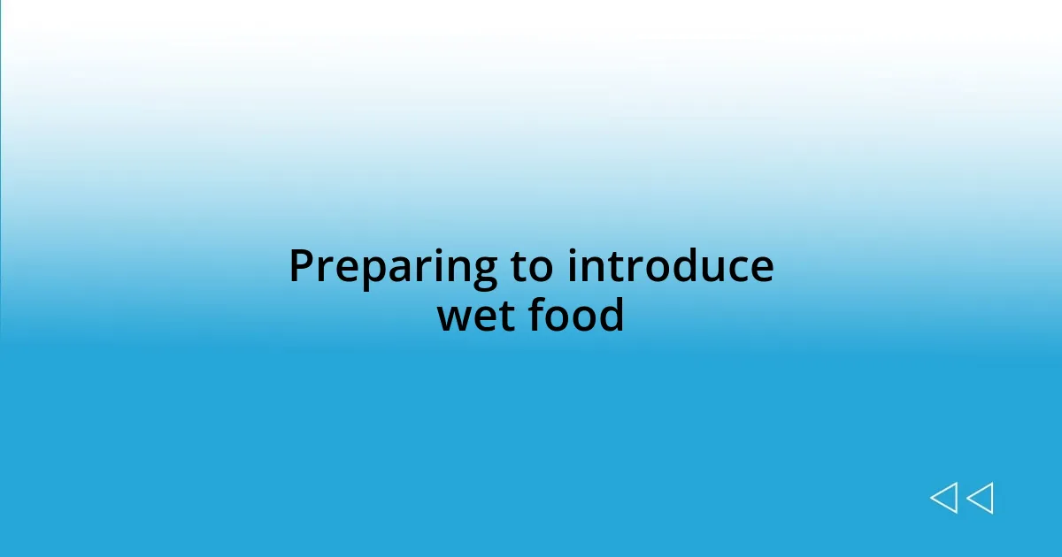 Preparing to introduce wet food