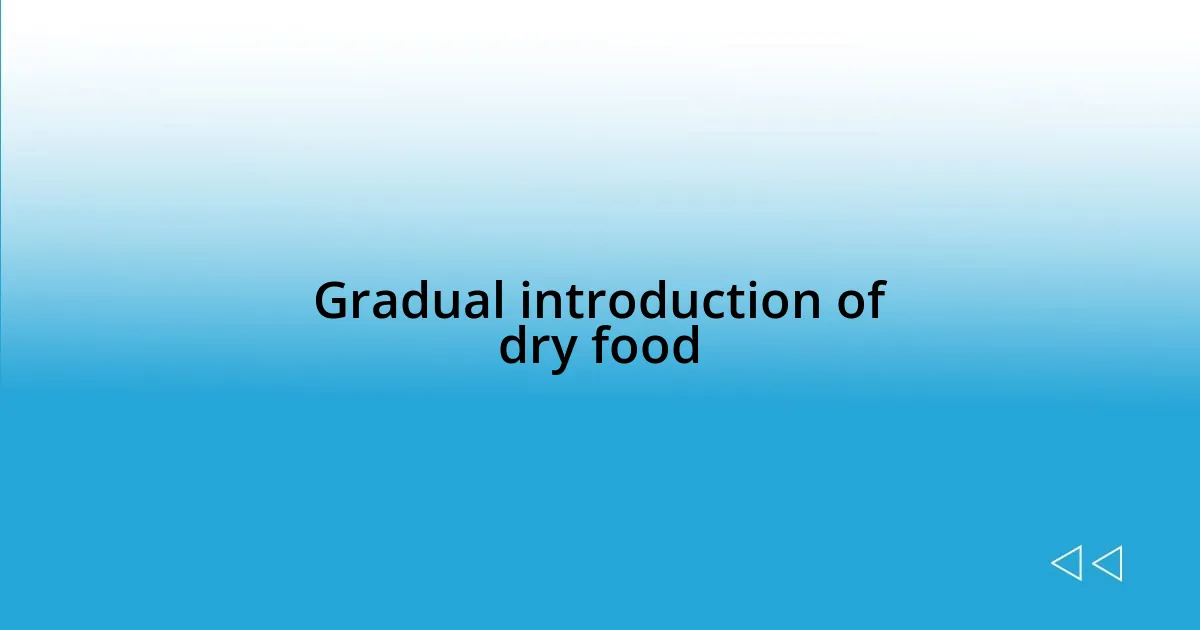 Gradual introduction of dry food