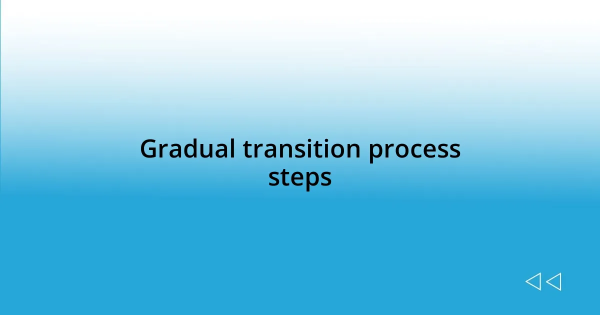 Gradual transition process steps