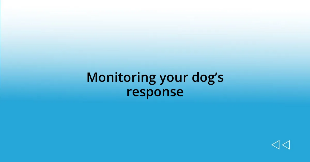 Monitoring your dog’s response