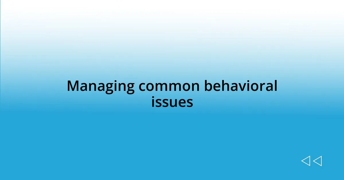 Managing common behavioral issues