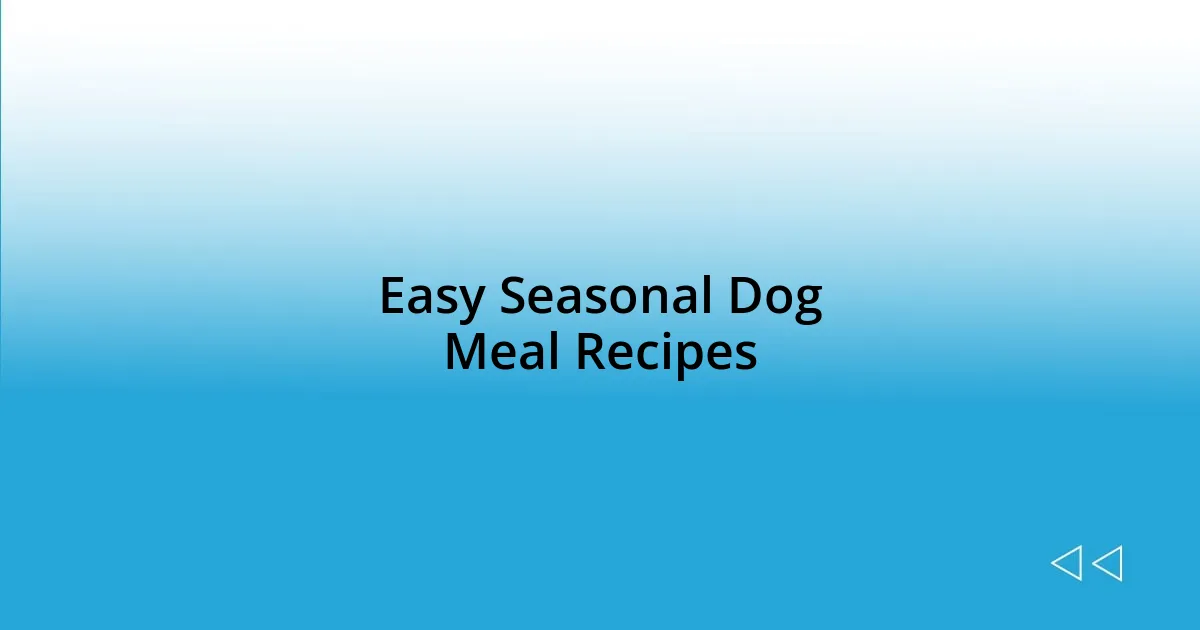 Easy Seasonal Dog Meal Recipes