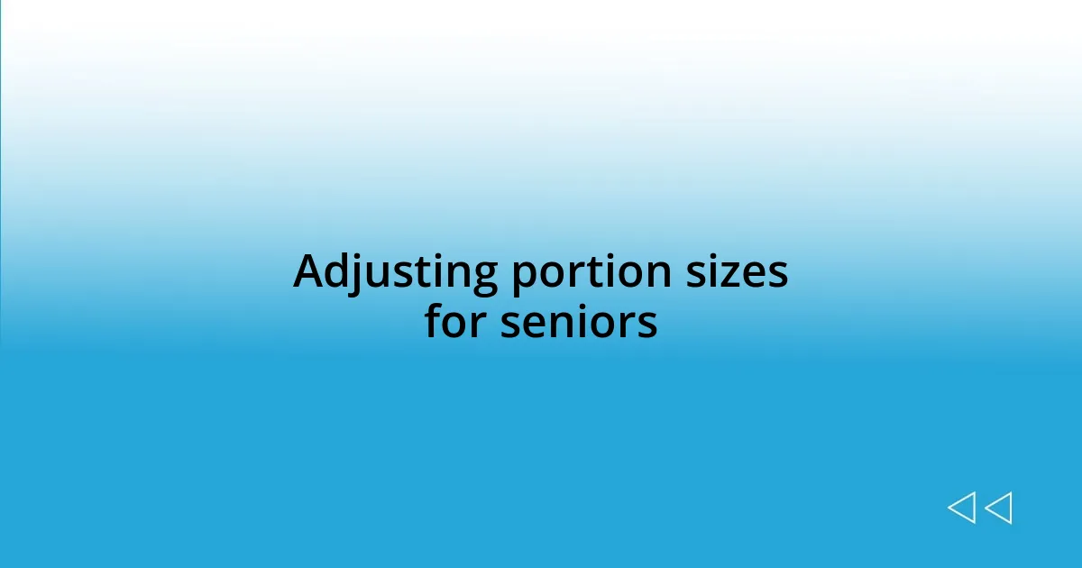 Adjusting portion sizes for seniors