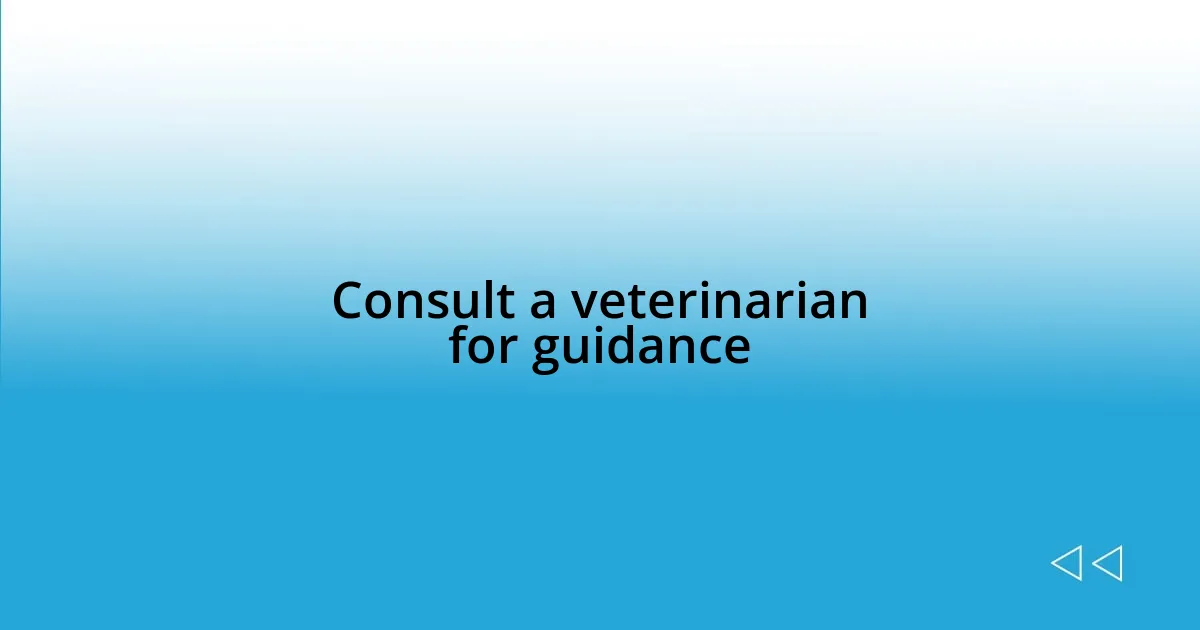 Consult a veterinarian for guidance