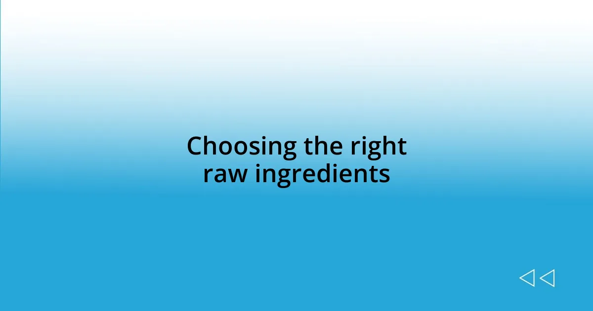 Choosing the right raw ingredients