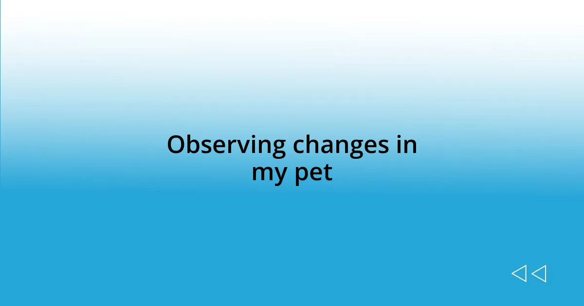 Observing changes in my pet
