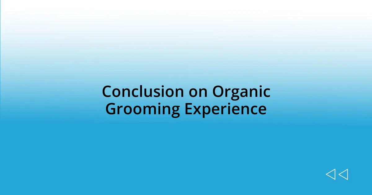 Conclusion on Organic Grooming Experience