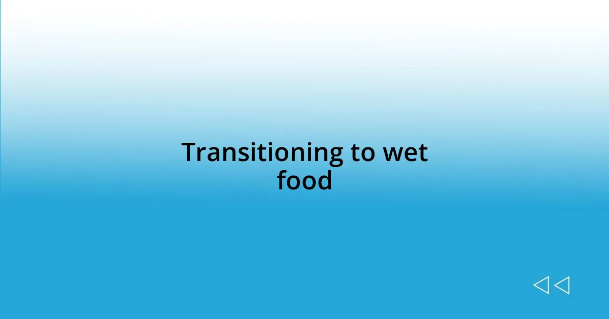 Transitioning to wet food