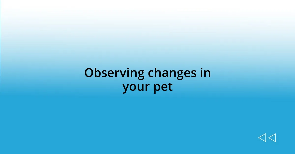 Observing changes in your pet