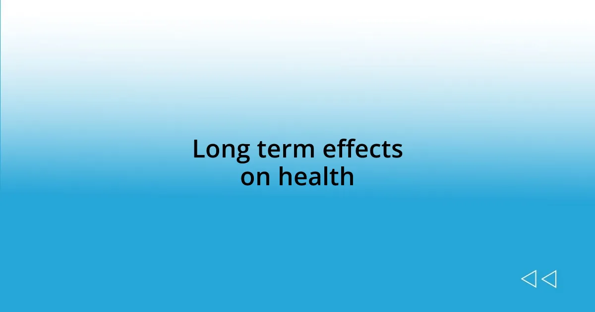 Long term effects on health