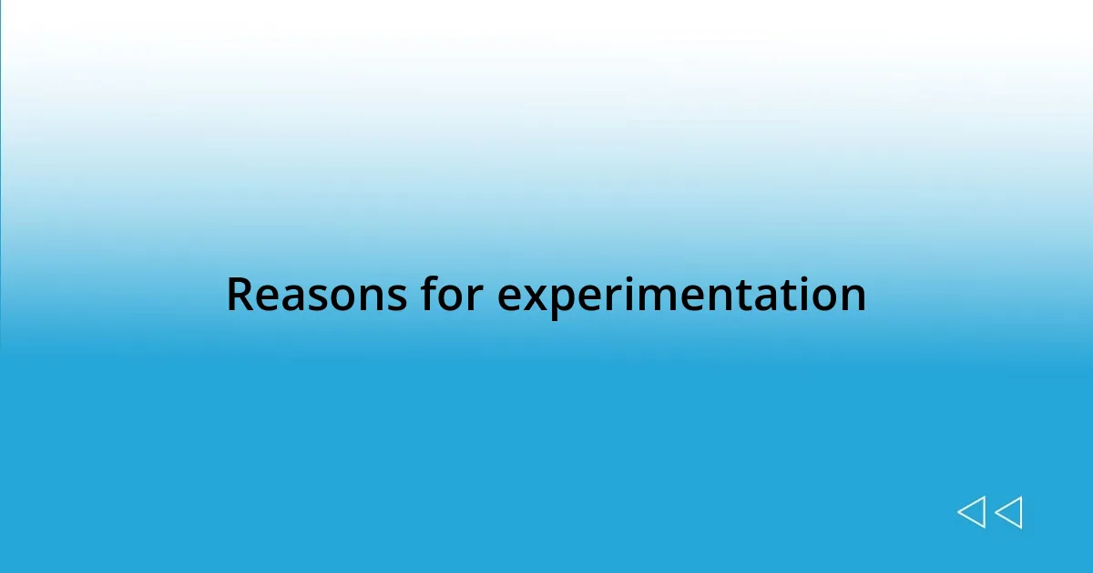 Reasons for experimentation