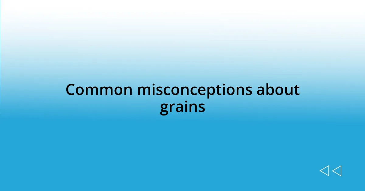 Common misconceptions about grains