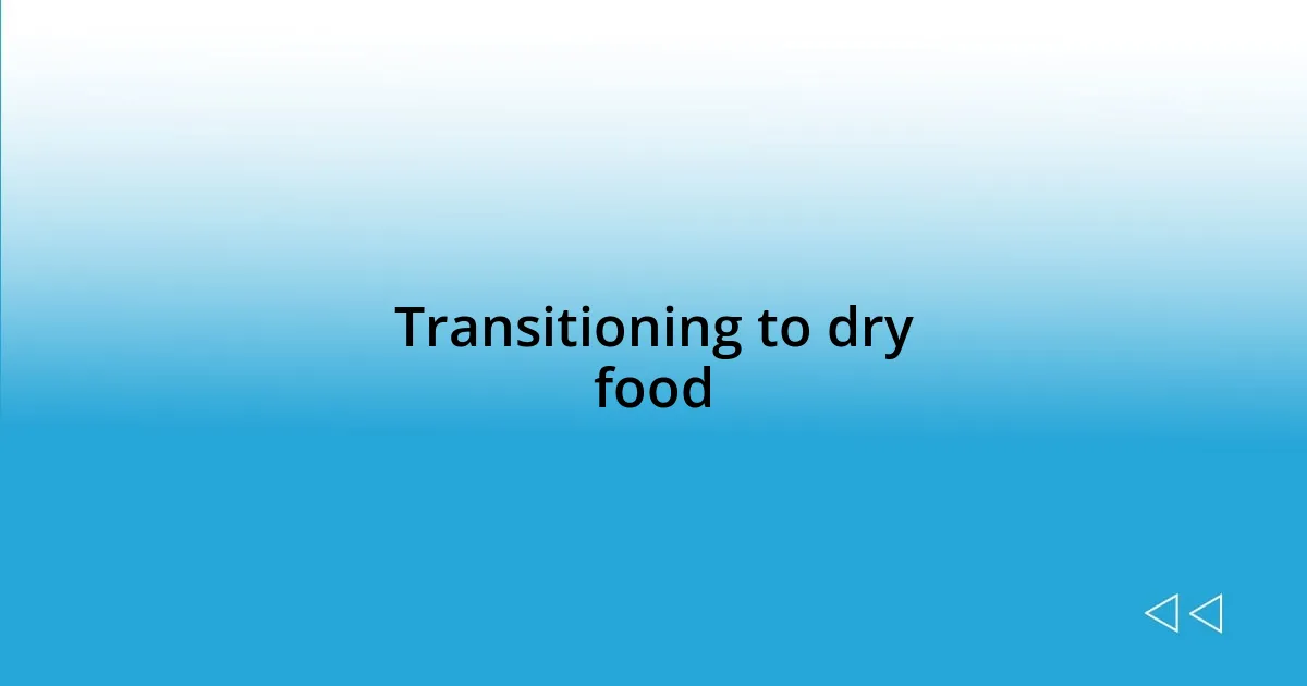 Transitioning to dry food