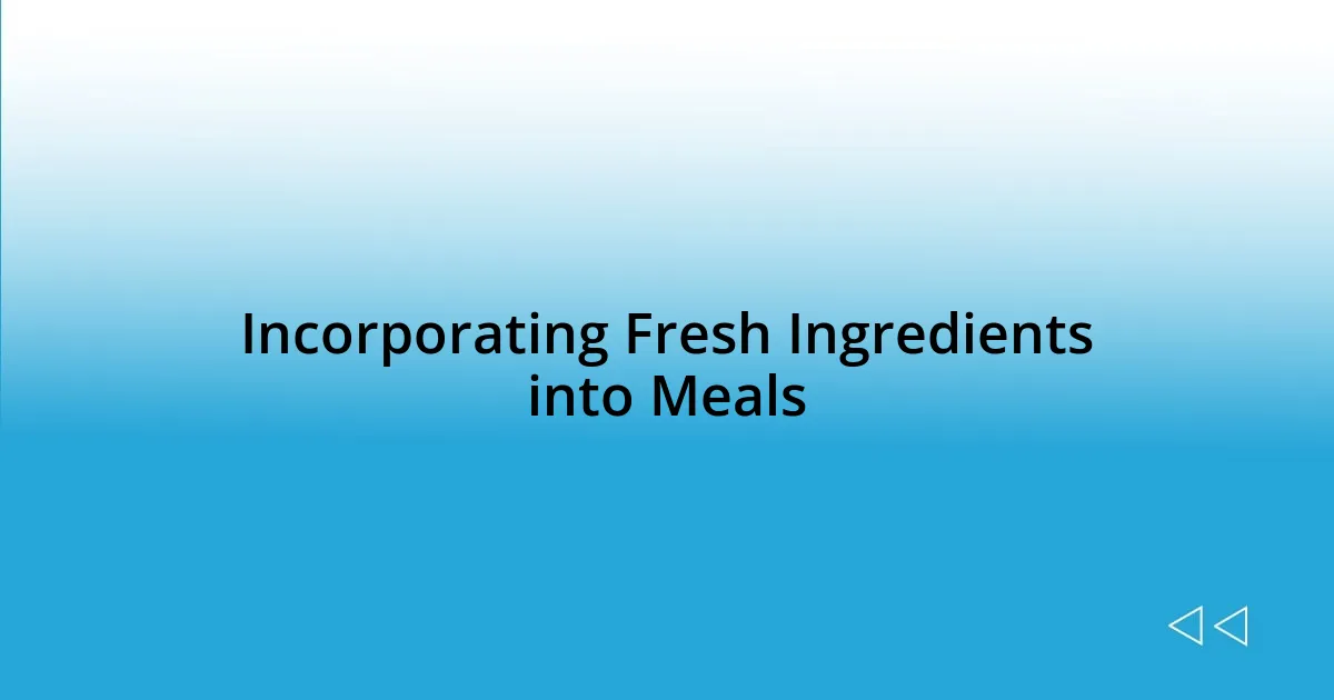 Incorporating Fresh Ingredients into Meals